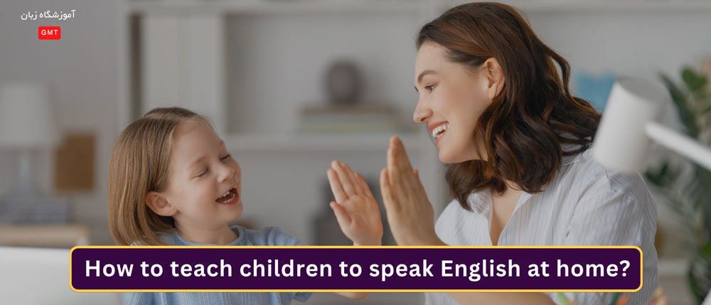 چطور در خانه به کودکان یاد بدهیم انگلیسی صحبت کنند؟